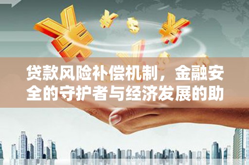 九台贷款风险补偿机制,金融安全的守护者与经济发展的助推器 九台贷款风险补偿机制,金融安全的守护者与经济发展的助推器