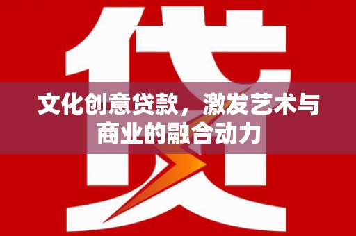 鼓楼文化创意贷款，激发艺术与商业的融合动力