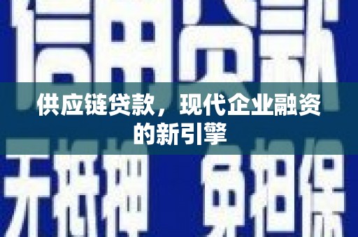 天水供应链贷款，现代企业融资的新引擎