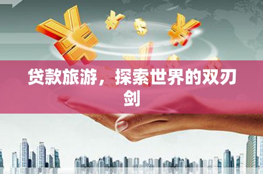 越西贷款旅游，探索世界的双刃剑