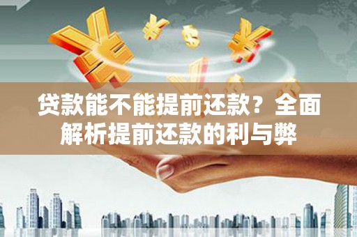 士林贷款能不能提前还款？全面解析提前还款的利与弊