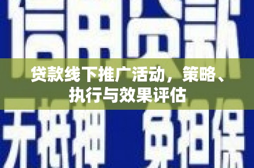 太谷贷款线下推广活动，策略、执行与效果评估