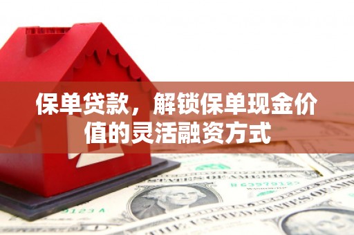 筠连保单贷款，解锁保单现金价值的灵活融资方式