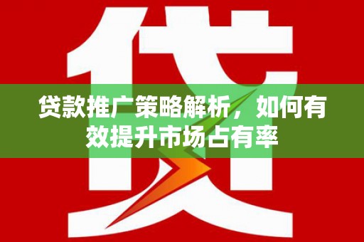 弓长岭贷款推广策略解析，如何有效提升市场占有率