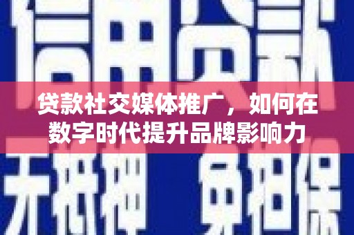 天水贷款社交媒体推广，如何在数字时代提升品牌影响力