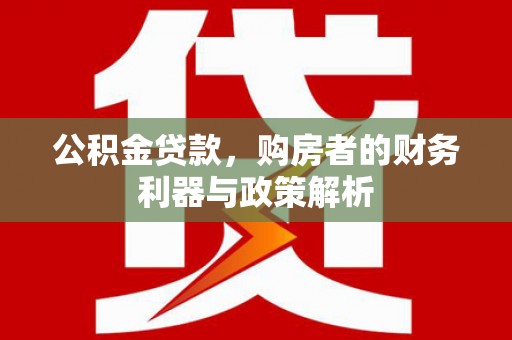 西陵公积金贷款，购房者的财务利器与政策解析