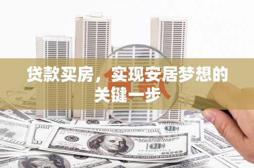 罗定贷款买房，实现安居梦想的关键一步