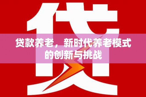 太谷贷款养老，新时代养老模式的创新与挑战