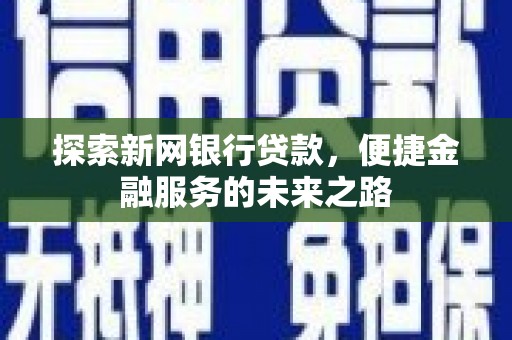 东乡族探索新网银行贷款，便捷金融服务的未来之路