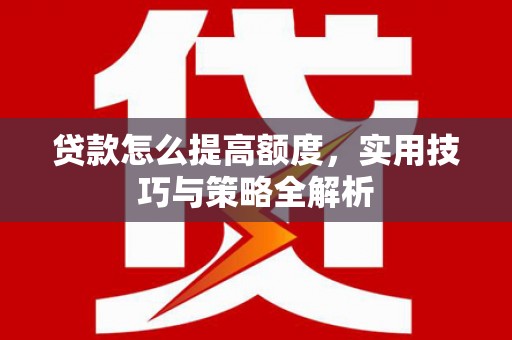 恒山贷款怎么提高额度，实用技巧与策略全解析