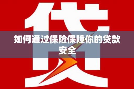 伊犁如何通过保险保障你的贷款安全