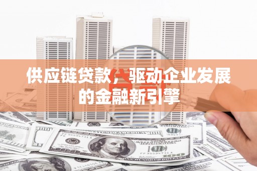 顺昌供应链贷款，驱动企业发展的金融新引擎