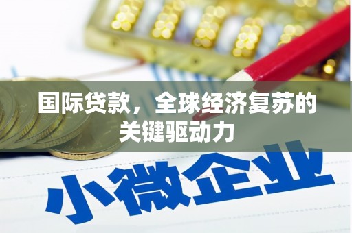 龙潭国际贷款，全球经济复苏的关键驱动力