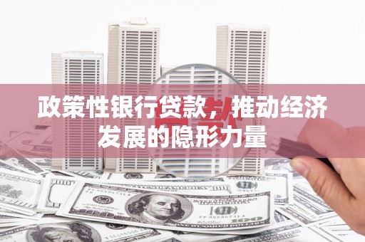 燕郊政策性银行贷款，推动经济发展的隐形力量