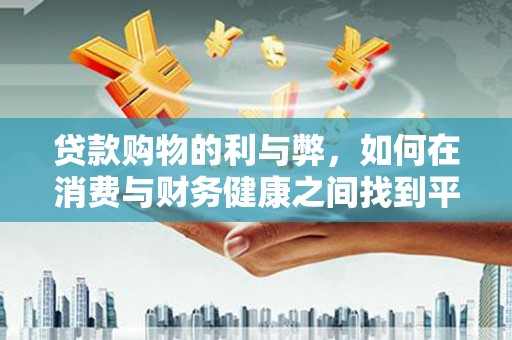 青神贷款购物的利与弊，如何在消费与财务健康之间找到平衡
