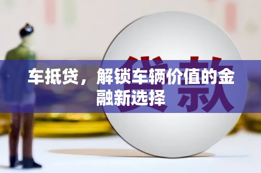 石冈车抵贷，解锁车辆价值的金融新选择
