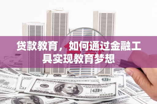固始贷款教育，如何通过金融工具实现教育梦想