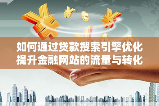 大溪如何通过贷款搜索引擎优化提升金融网站的流量与转化率