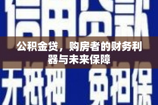 上林公积金贷，购房者的财务利器与未来保障
