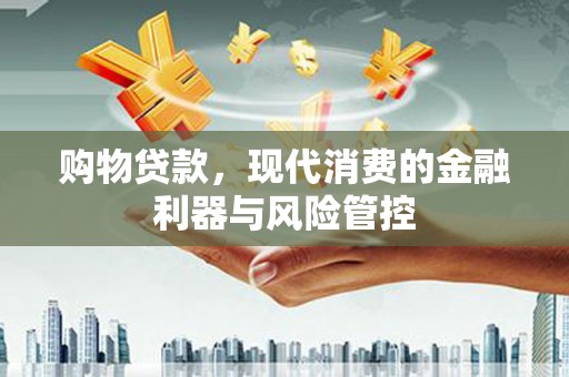 商州购物贷款，现代消费的金融利器与风险管控