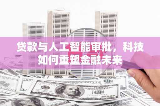 盈江贷款与人工智能审批，科技如何重塑金融未来