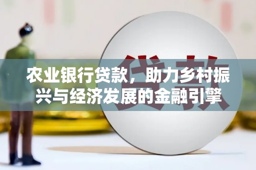 民权农业银行贷款，助力乡村振兴与经济发展的金融引擎