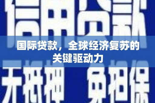 神农架国际贷款，全球经济复苏的关键驱动力