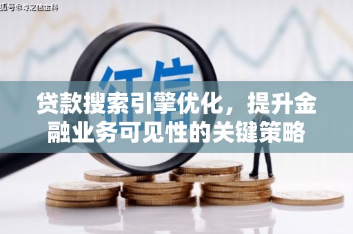 平安贷款搜索引擎优化，提升金融业务可见性的关键策略