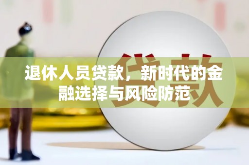太谷退休人员贷款，新时代的金融选择与风险防范