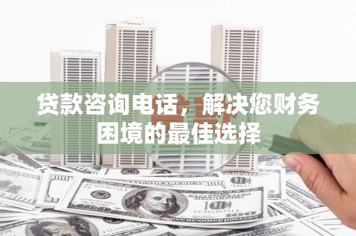 始兴贷款咨询电话，解决您财务困境的最佳选择