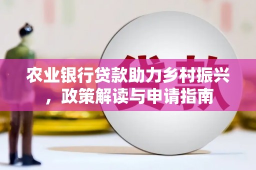 赤壁农业银行贷款助力乡村振兴，政策解读与申请指南
