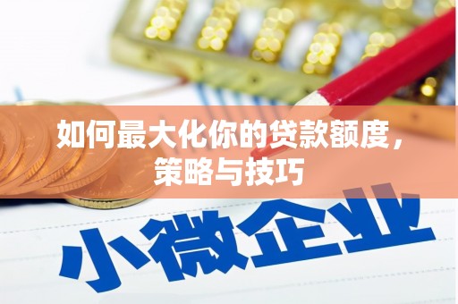 高阳如何最大化你的贷款额度，策略与技巧
