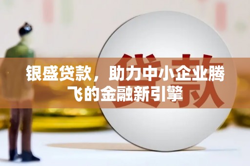 榆树银盛贷款，助力中小企业腾飞的金融新引擎