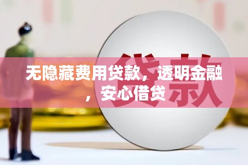 和林格尔无隐藏费用贷款，透明金融，安心借贷