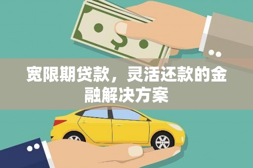 天宁宽限期贷款，灵活还款的金融解决方案