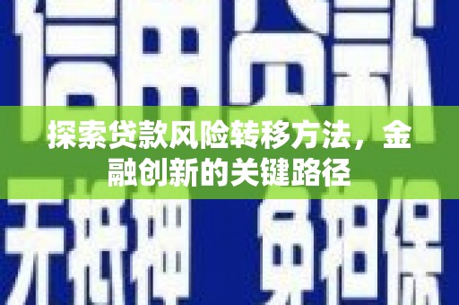 扎赉诺尔探索贷款风险转移方法，金融创新的关键路径