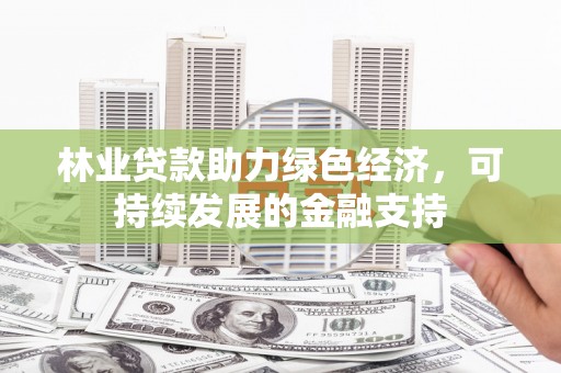 芗城林业贷款助力绿色经济，可持续发展的金融支持