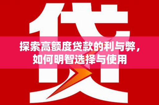黔东南探索高额度贷款的利与弊，如何明智选择与使用