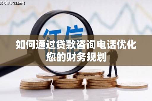 顺庆如何通过贷款咨询电话优化您的财务规划
