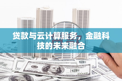 潢川贷款与云计算服务，金融科技的未来融合