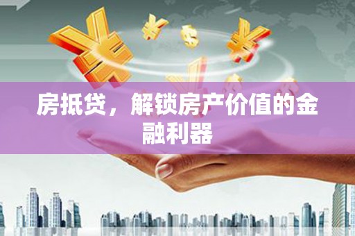 虾峙房抵贷，解锁房产价值的金融利器