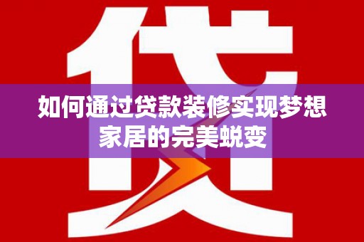 苗栗如何通过贷款装修实现梦想家居的完美蜕变