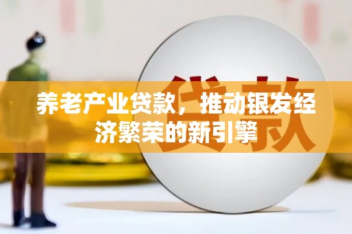 保德养老产业贷款，推动银发经济繁荣的新引擎