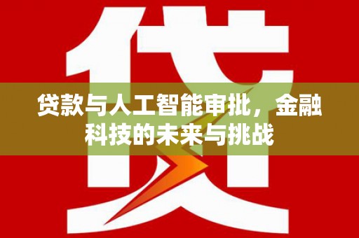 顺庆贷款与人工智能审批，金融科技的未来与挑战