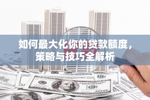 会宁如何最大化你的贷款额度，策略与技巧全解析