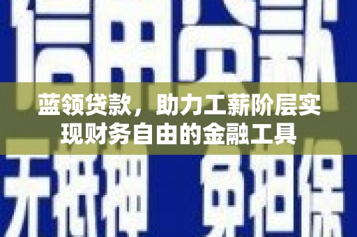 吕梁蓝领贷款，助力工薪阶层实现财务自由的金融工具