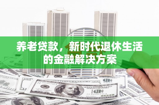 砚山养老贷款，新时代退休生活的金融解决方案