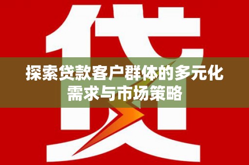 兴隆台探索贷款客户群体的多元化需求与市场策略