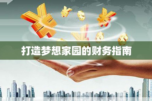 平川打造梦想家园的财务指南
