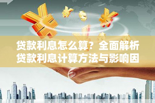 赫山贷款利息怎么算？全面解析贷款利息计算方法与影响因素